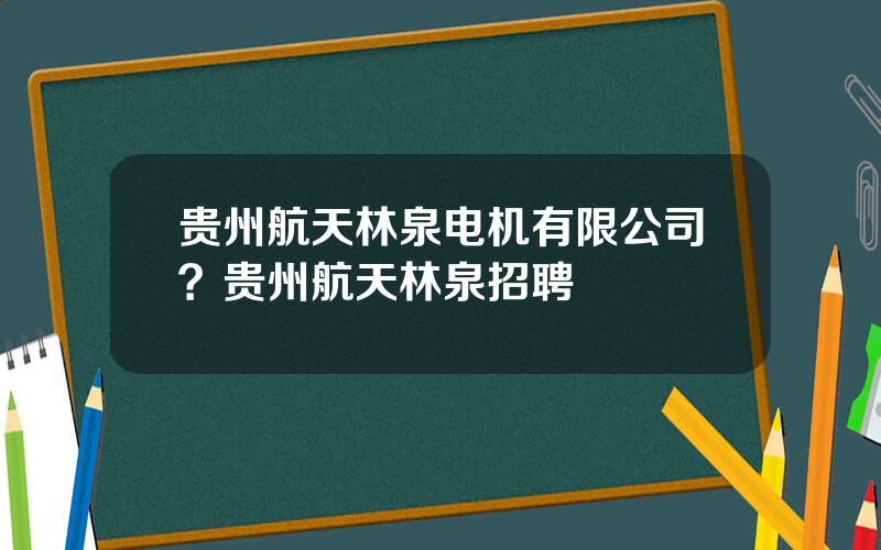 贵州航天林泉电机有限公司？贵州航天林泉招聘