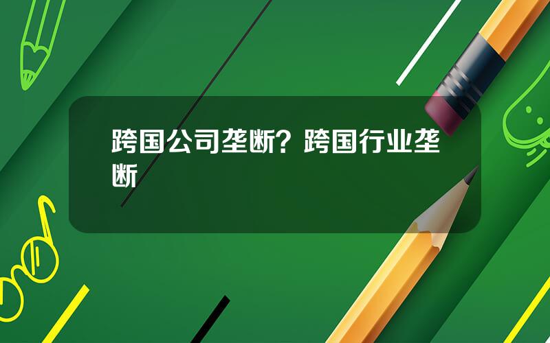 跨国公司垄断？跨国行业垄断