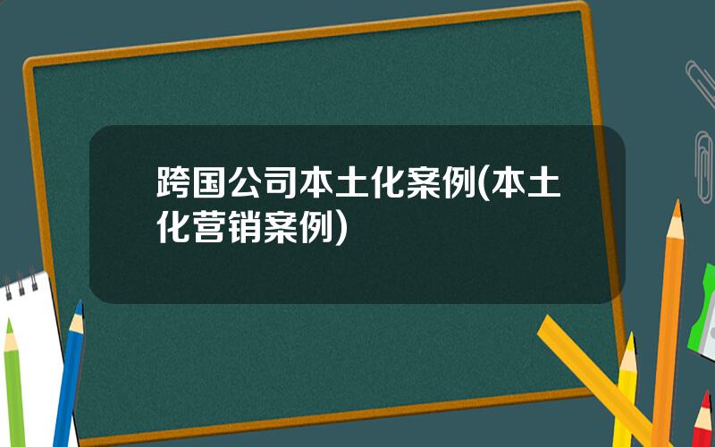 跨国公司本土化案例(本土化营销案例)