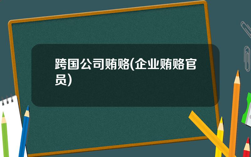 跨国公司贿赂(企业贿赂官员)