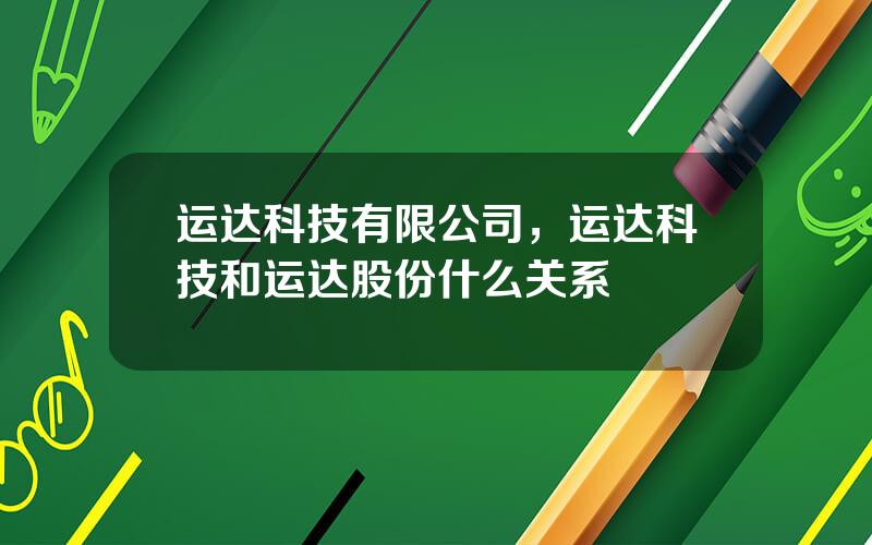 运达科技有限公司，运达科技和运达股份什么关系