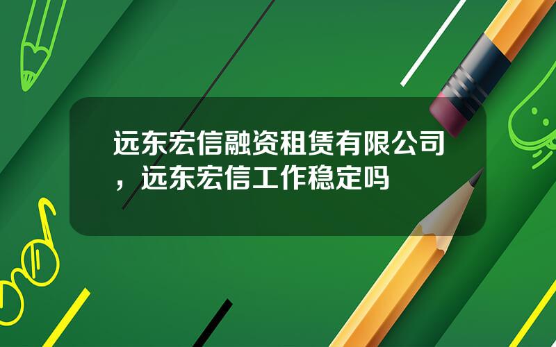 远东宏信融资租赁有限公司，远东宏信工作稳定吗