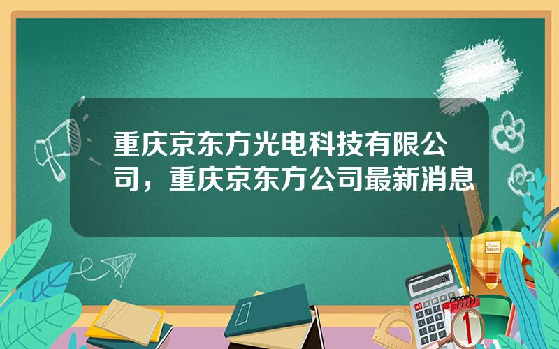 重庆京东方光电科技有限公司，重庆京东方公司最新消息