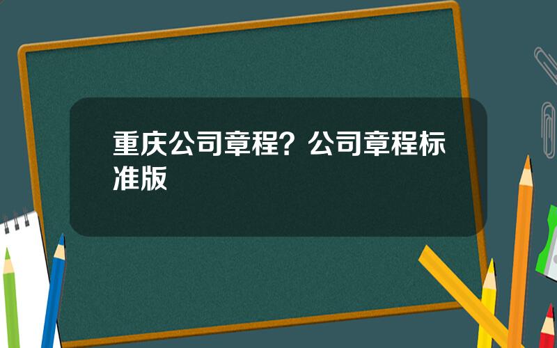 重庆公司章程？公司章程标准版