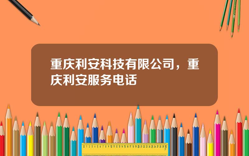 重庆利安科技有限公司，重庆利安服务电话