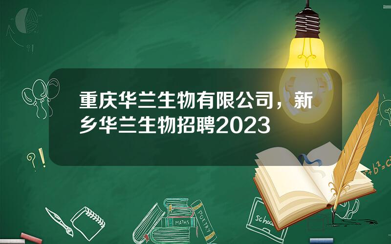 重庆华兰生物有限公司，新乡华兰生物招聘2023