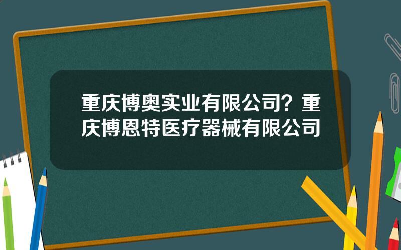 重庆博奥实业有限公司？重庆博恩特医疗器械有限公司