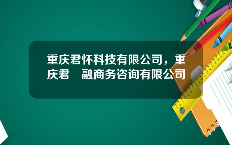 重庆君怀科技有限公司，重庆君峘融商务咨询有限公司