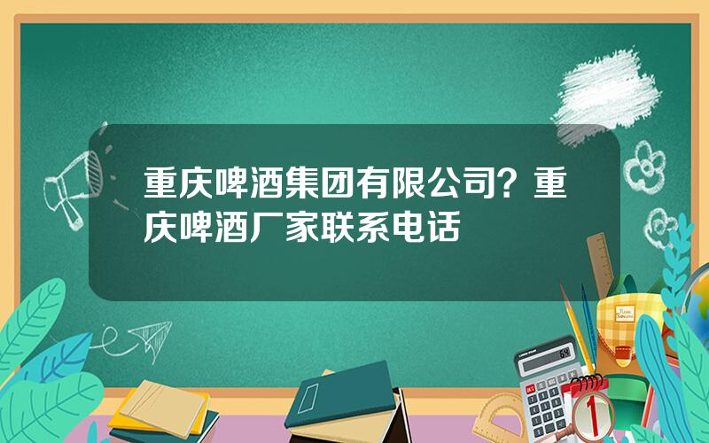 重庆啤酒集团有限公司？重庆啤酒厂家联系电话