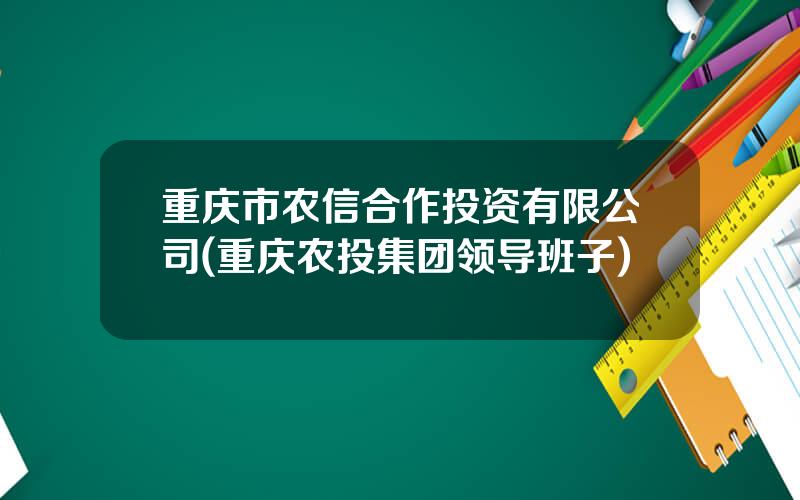 重庆市农信合作投资有限公司(重庆农投集团领导班子)