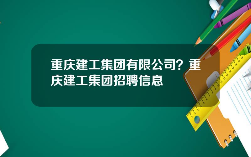 重庆建工集团有限公司？重庆建工集团招聘信息