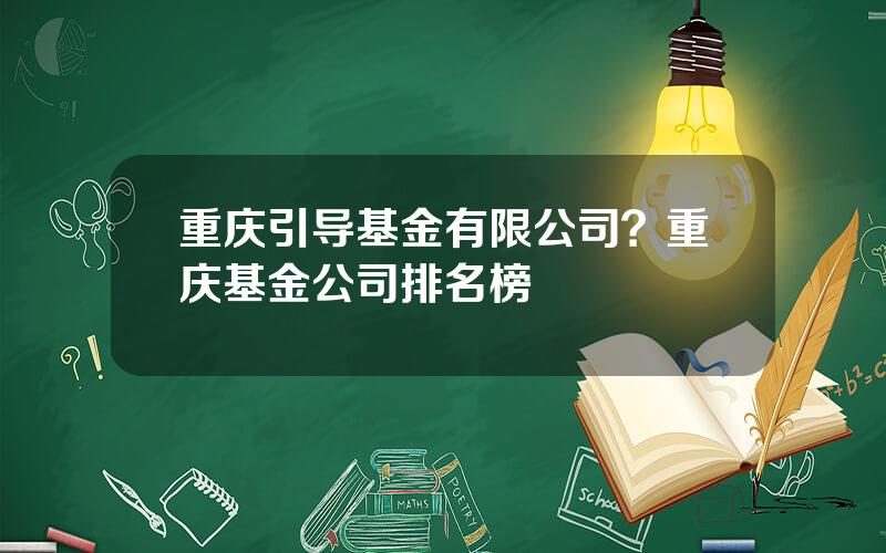 重庆引导基金有限公司？重庆基金公司排名榜