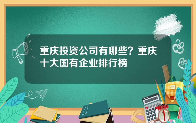 重庆投资公司有哪些？重庆十大国有企业排行榜