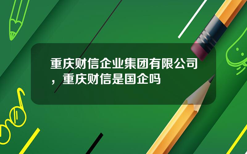 重庆财信企业集团有限公司，重庆财信是国企吗