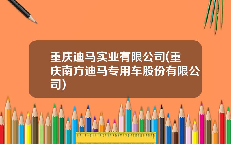 重庆迪马实业有限公司(重庆南方迪马专用车股份有限公司)