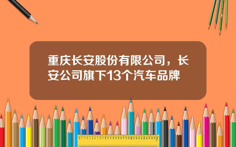 重庆长安股份有限公司，长安公司旗下13个汽车品牌