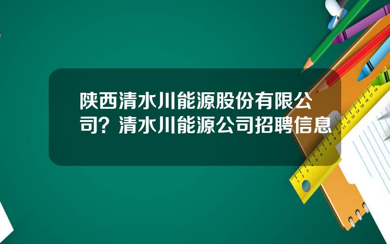 陕西清水川能源股份有限公司？清水川能源公司招聘信息