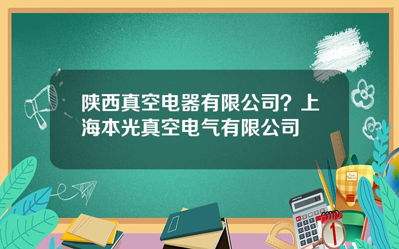 陕西真空电器有限公司？上海本光真空电气有限公司