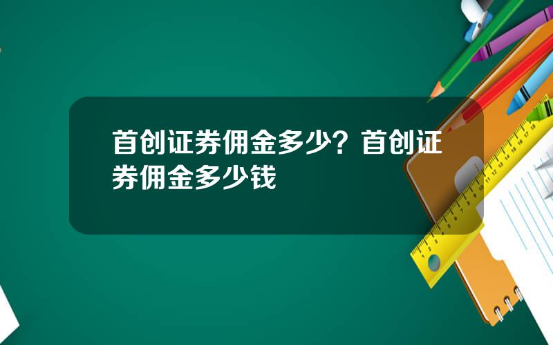 首创证券佣金多少？首创证券佣金多少钱