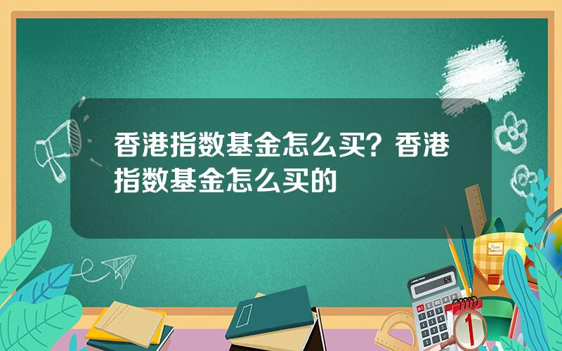 香港指数基金怎么买？香港指数基金怎么买的