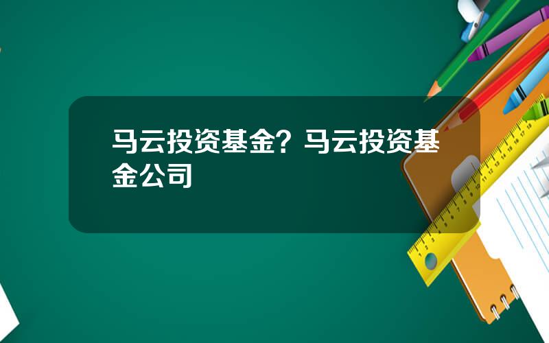 马云投资基金？马云投资基金公司