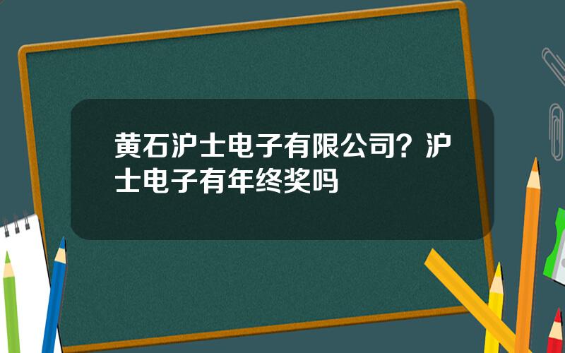 黄石沪士电子有限公司？沪士电子有年终奖吗