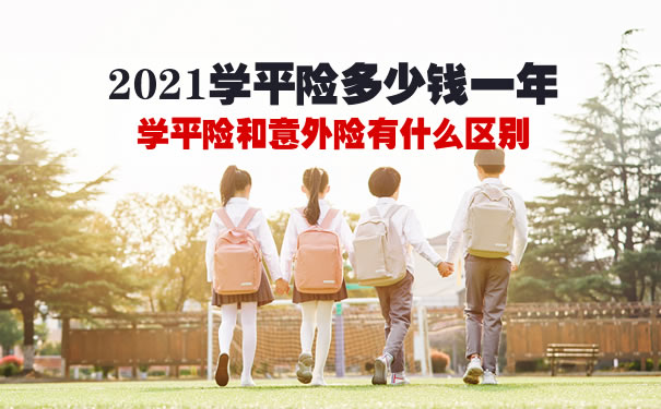 2021学平险多少钱一年？学平险和意外险有什么区别？