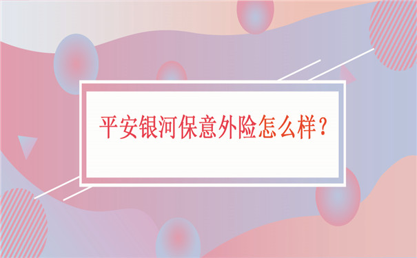 新冠隔离津贴保险哪里买-平安银河保意外险怎么样-值得买吗-