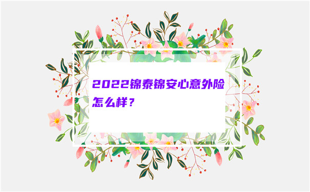 2022锦泰锦安心意外险怎么样-多少钱一年-值得买吗-_1