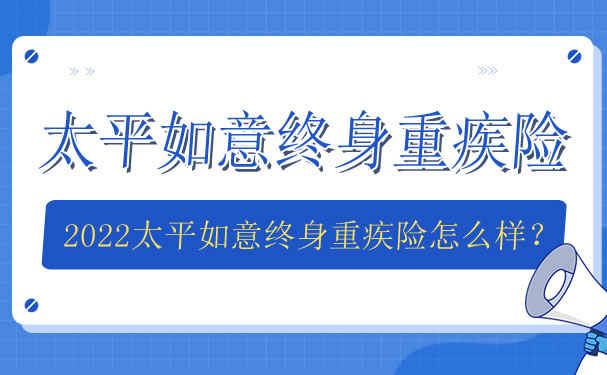 2022太平如意终身重疾险怎么样-太平如意终身重疾险多少钱一年-